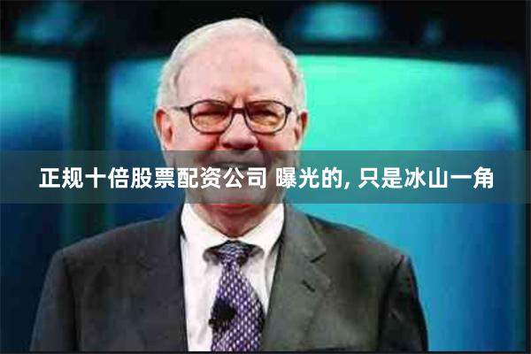 正规十倍股票配资公司 曝光的, 只是冰山一角