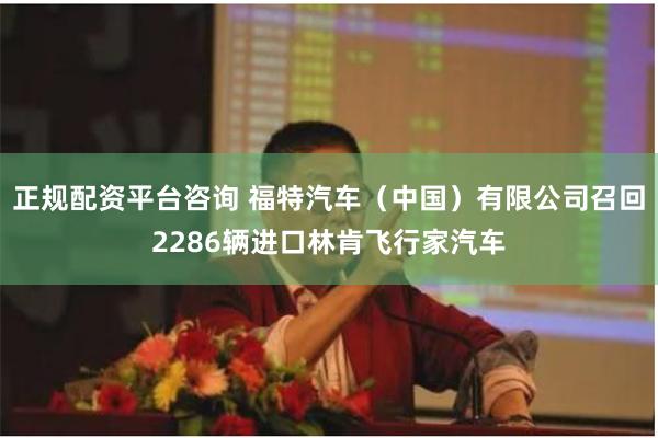 正规配资平台咨询 福特汽车（中国）有限公司召回2286辆进口林肯飞行家汽车
