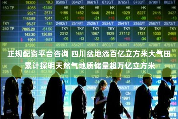 正规配资平台咨询 四川盆地添百亿立方米大气田 累计探明天然气地质储量超万亿立方米