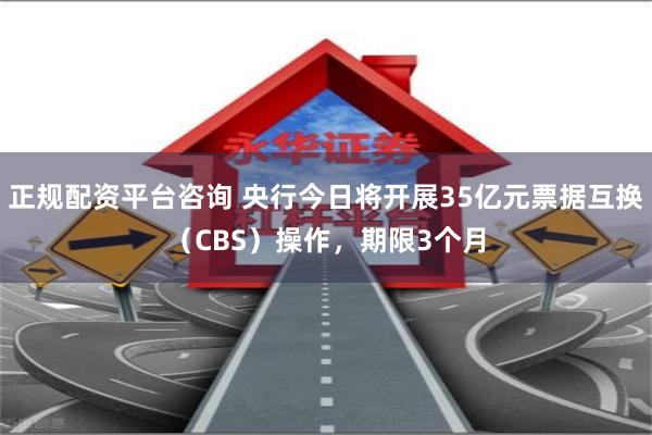 正规配资平台咨询 央行今日将开展35亿元票据互换（CBS）操作，期限3个月