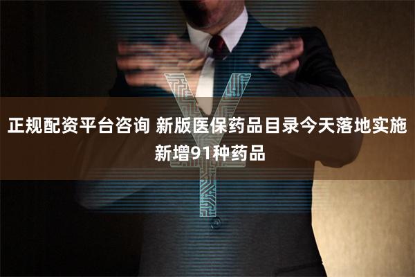 正规配资平台咨询 新版医保药品目录今天落地实施 新增91种药品