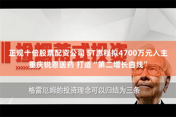 正规十倍股票配资公司 ST惠程拟4700万元入主重庆锐恩医药 打造“第二增长曲线”