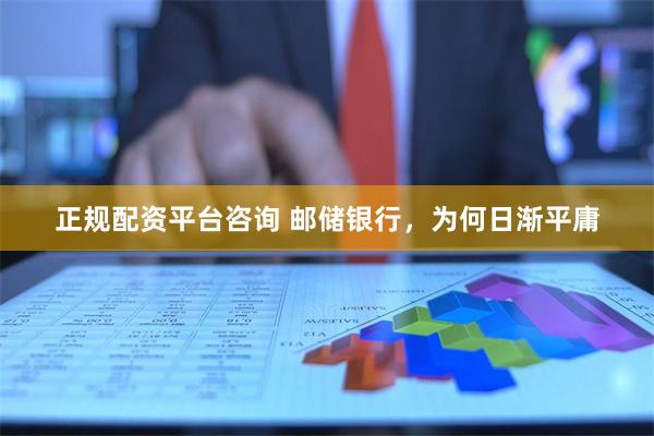 正规配资平台咨询 邮储银行，为何日渐平庸