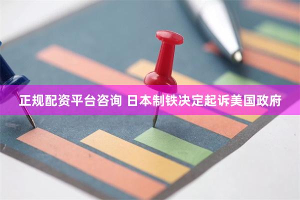 正规配资平台咨询 日本制铁决定起诉美国政府