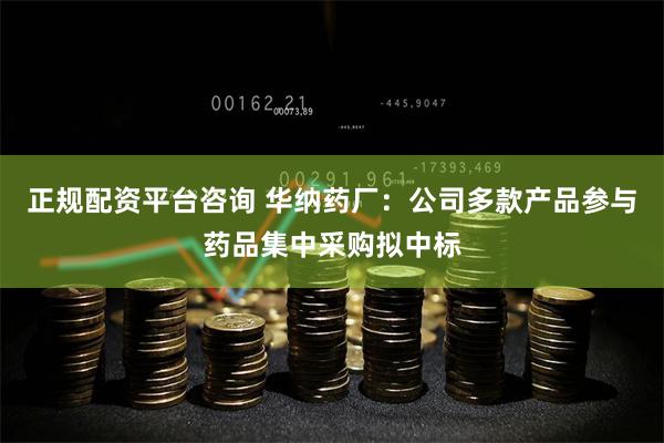 正规配资平台咨询 华纳药厂：公司多款产品参与药品集中采购拟中标