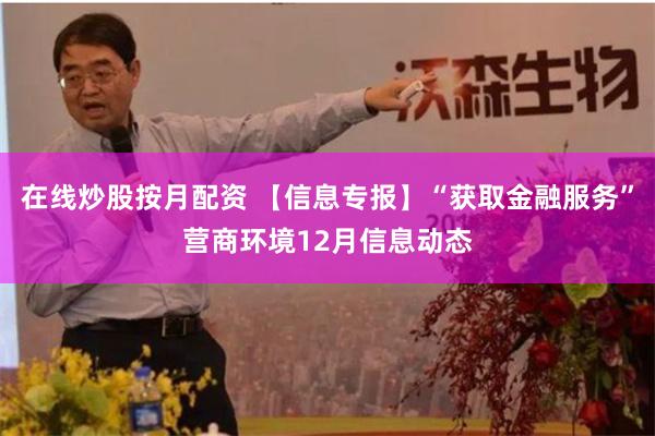 在线炒股按月配资 【信息专报】“获取金融服务”营商环境12月信息动态