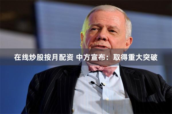 在线炒股按月配资 中方宣布：取得重大突破