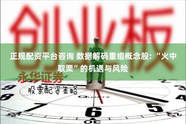 正规配资平台咨询 数据解码重组概念股: “火中取栗”的机遇与风险