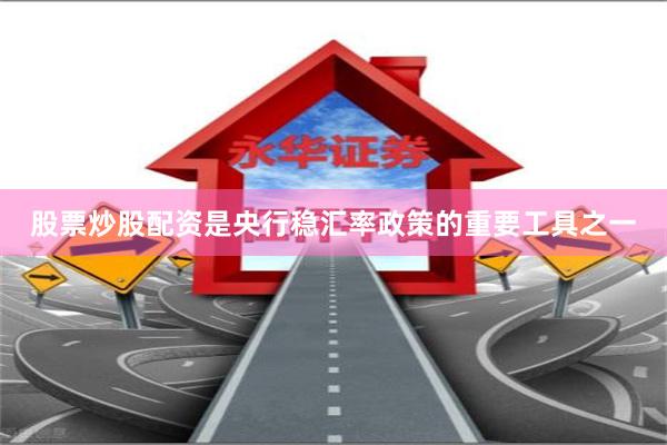 股票炒股配资是央行稳汇率政策的重要工具之一