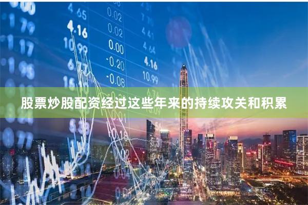 股票炒股配资经过这些年来的持续攻关和积累