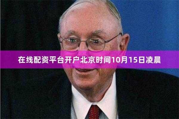 在线配资平台开户北京时间10月15日凌晨