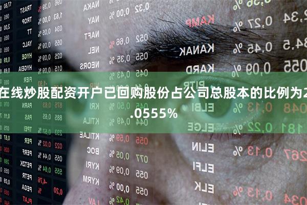 在线炒股配资开户已回购股份占公司总股本的比例为2.0555%