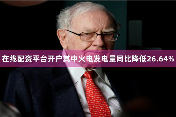 在线配资平台开户其中火电发电量同比降低26.64%