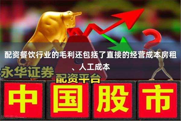 配资餐饮行业的毛利还包括了直接的经营成本房租、人工成本