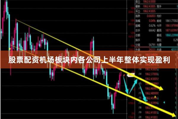 股票配资机场板块内各公司上半年整体实现盈利