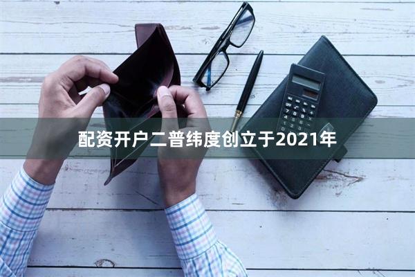 配资开户　　二普纬度创立于2021年