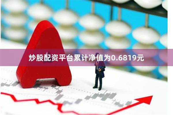 炒股配资平台累计净值为0.6819元