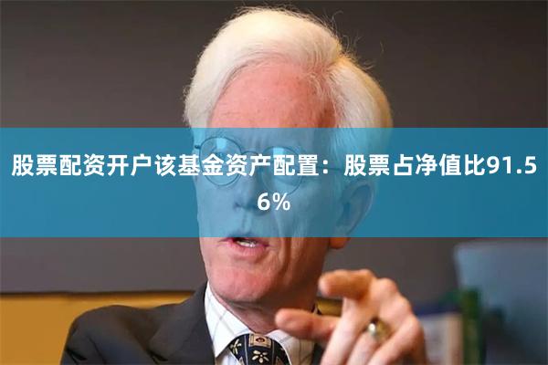 股票配资开户该基金资产配置：股票占净值比91.56%