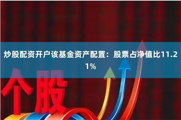 炒股配资开户该基金资产配置：股票占净值比11.21%
