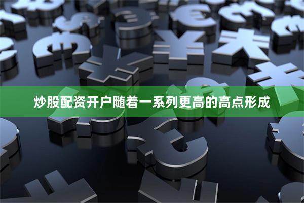 炒股配资开户随着一系列更高的高点形成