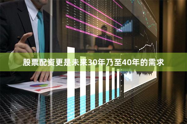 股票配资更是未来30年乃至40年的需求