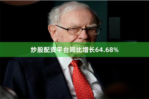 炒股配资平台同比增长64.68%