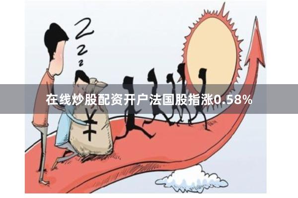 在线炒股配资开户法国股指涨0.58%
