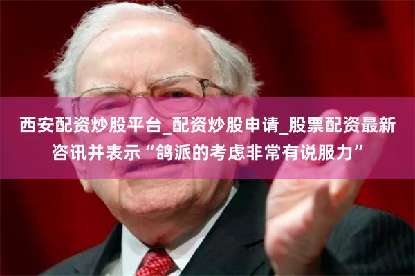 西安配资炒股平台_配资炒股申请_股票配资最新咨讯并表示“鸽派的考虑非常有说服力”