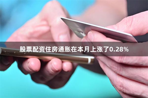 股票配资住房通胀在本月上涨了0.28%