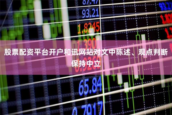 股票配资平台开户和讯网站对文中陈述、观点判断保持中立