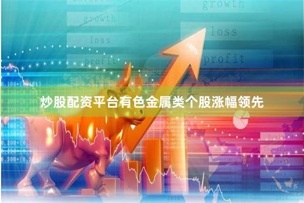 炒股配资平台有色金属类个股涨幅领先