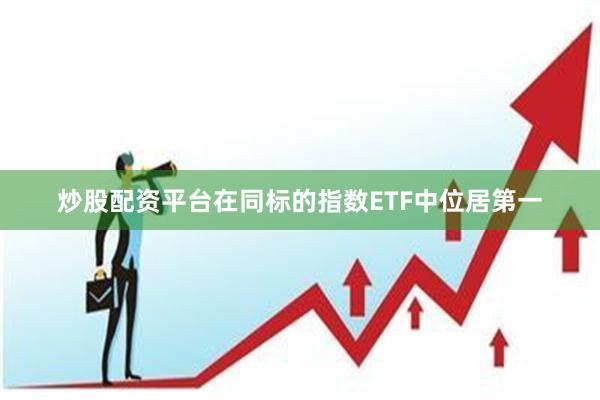 炒股配资平台在同标的指数ETF中位居第一