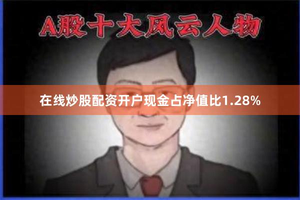 在线炒股配资开户现金占净值比1.28%