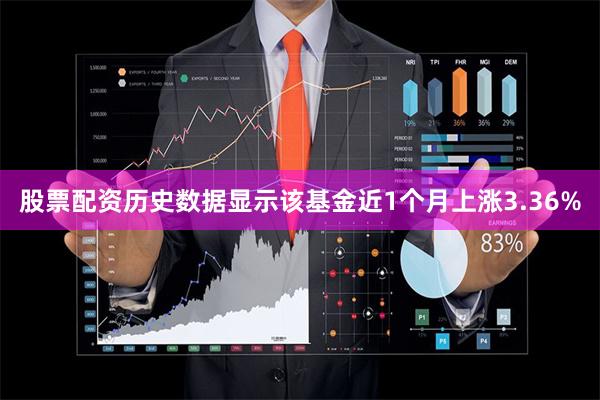 股票配资历史数据显示该基金近1个月上涨3.36%
