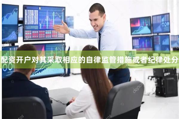 配资开户对其采取相应的自律监管措施或者纪律处分