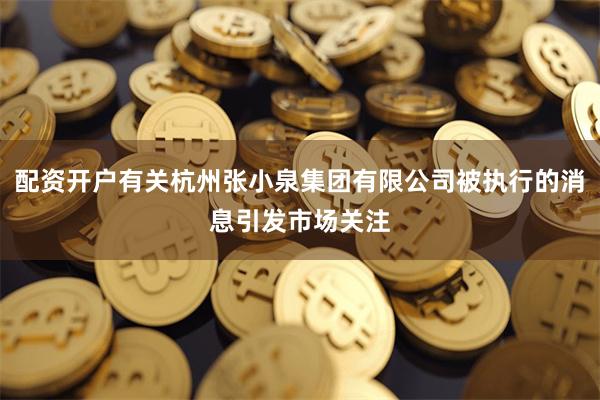 配资开户有关杭州张小泉集团有限公司被执行的消息引发市场关注